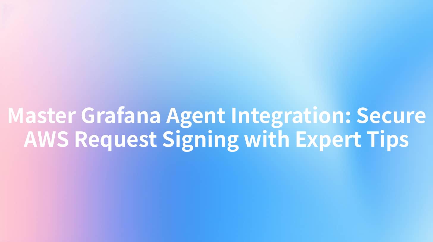 Master Grafana Agent Integration: Secure AWS Request Signing with Expert Tips
