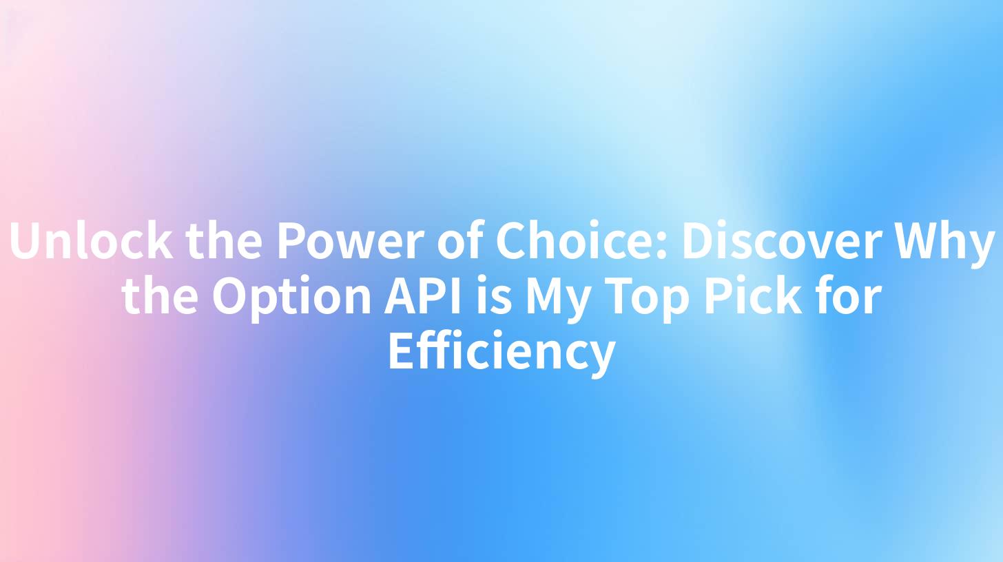 Unlock the Power of Choice: Discover Why the Option API is My Top Pick for Efficiency