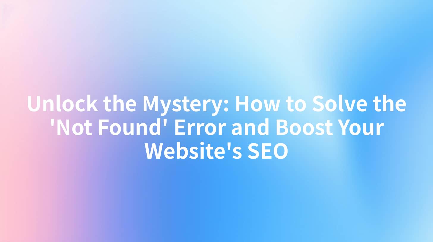 Unlock the Mystery: How to Solve the 'Not Found' Error and Boost Your Website's SEO