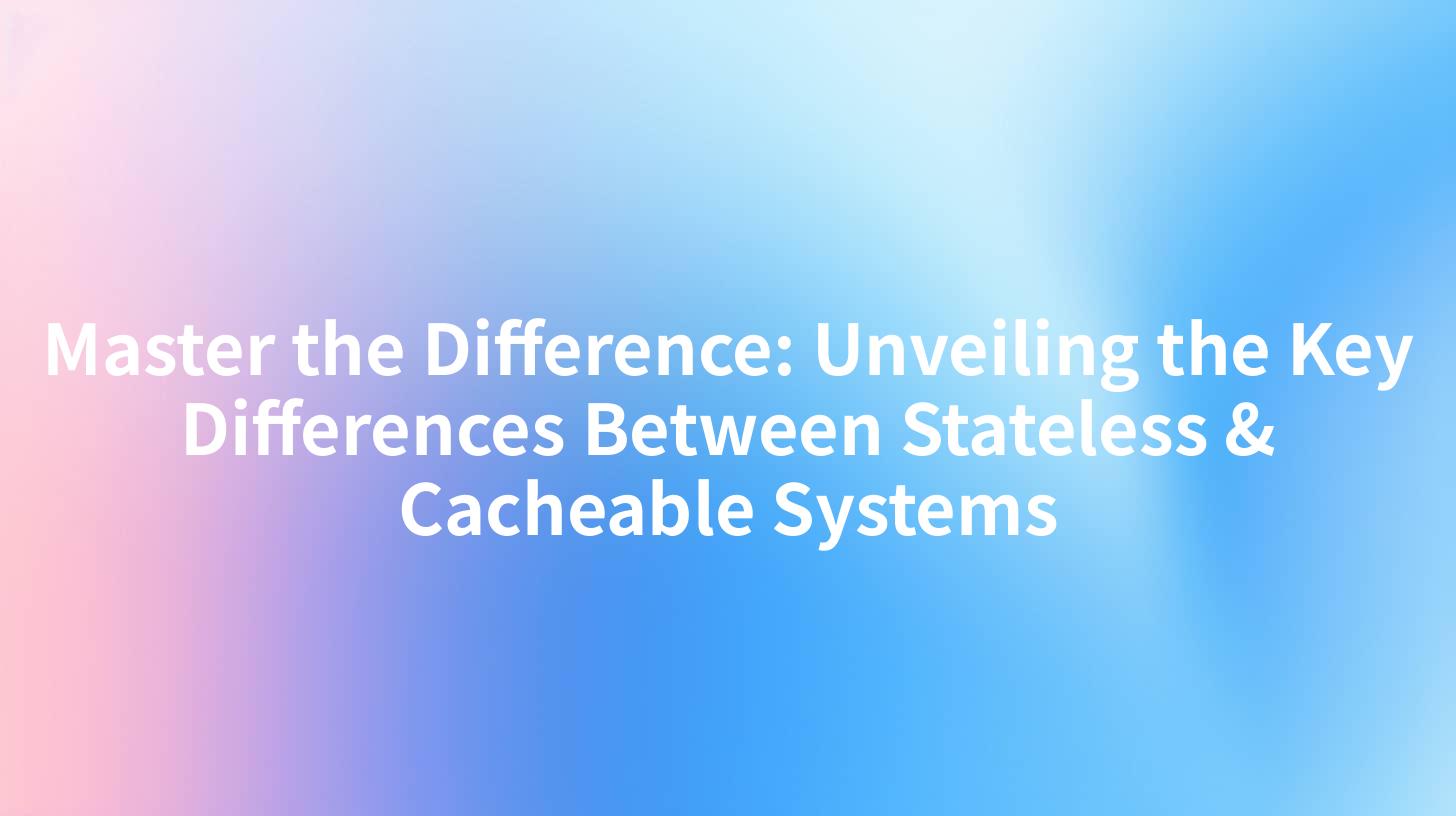 Master the Difference: Unveiling the Key Differences Between Stateless & Cacheable Systems