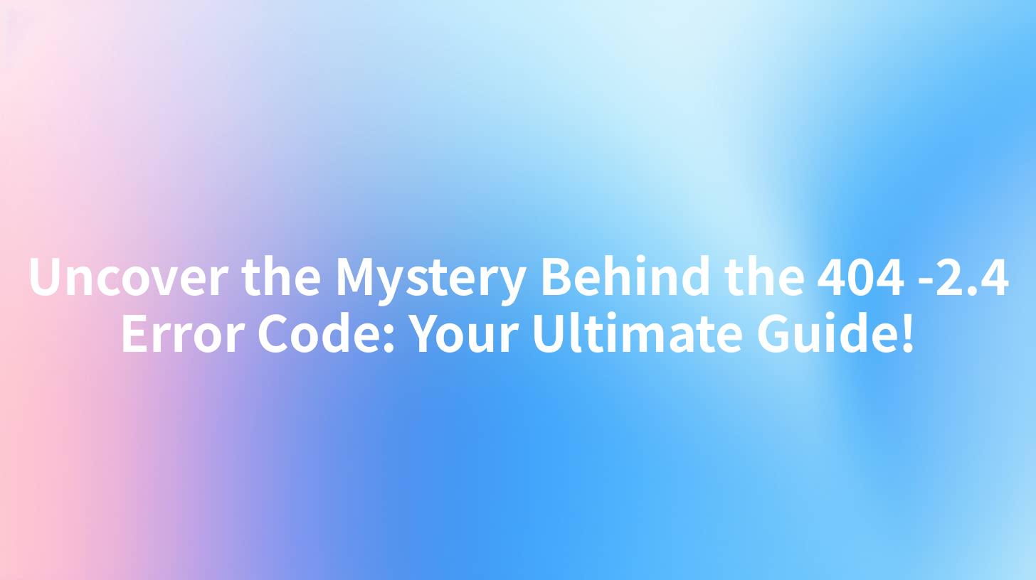 Uncover the Mystery Behind the 404 -2.4 Error Code: Your Ultimate Guide!