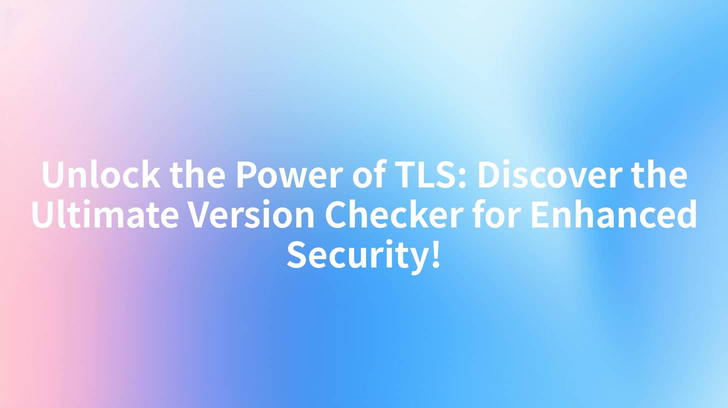Unlock the Power of TLS: Discover the Ultimate Version Checker for Enhanced Security!