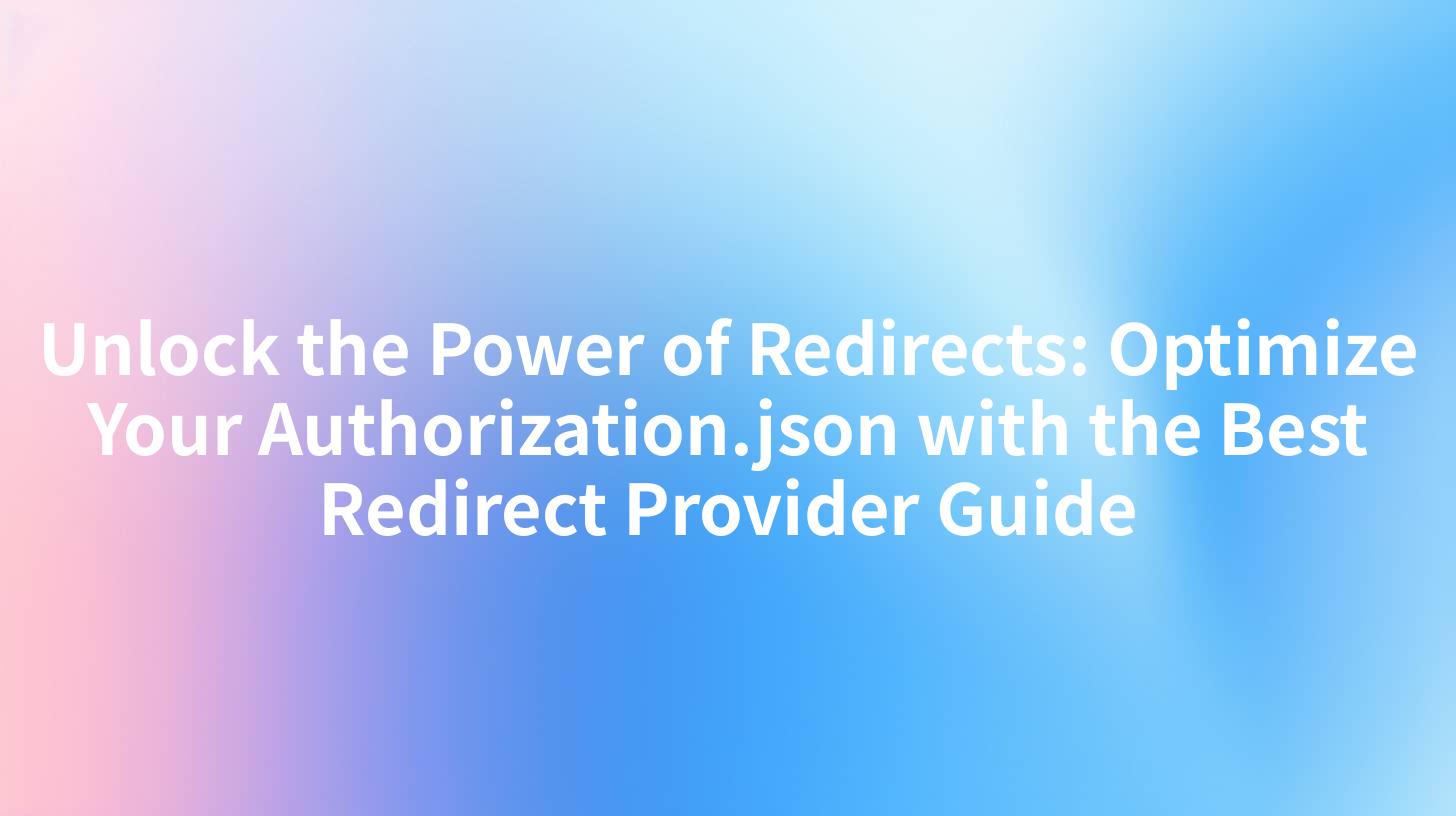 Unlock the Power of Redirects: Optimize Your Authorization.json with the Best Redirect Provider Guide