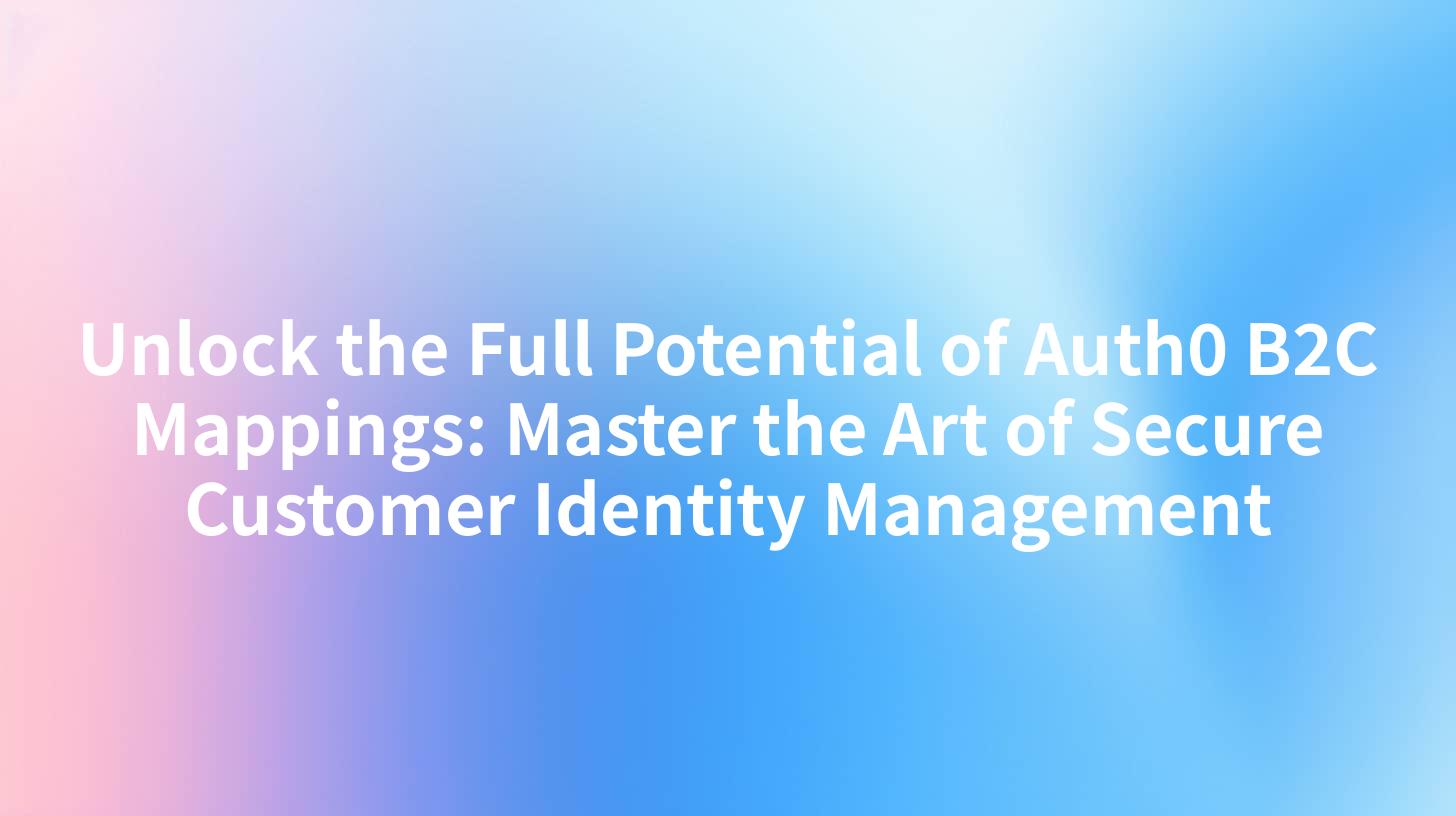 Unlock the Full Potential of Auth0 B2C Mappings: Master the Art of Secure Customer Identity Management