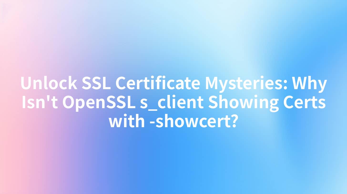 Unlock SSL Certificate Mysteries: Why Isn't OpenSSL s_client Showing Certs with -showcert?