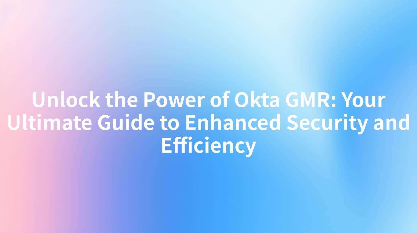 Unlock the Power of Okta GMR: Your Ultimate Guide to Enhanced Security and Efficiency