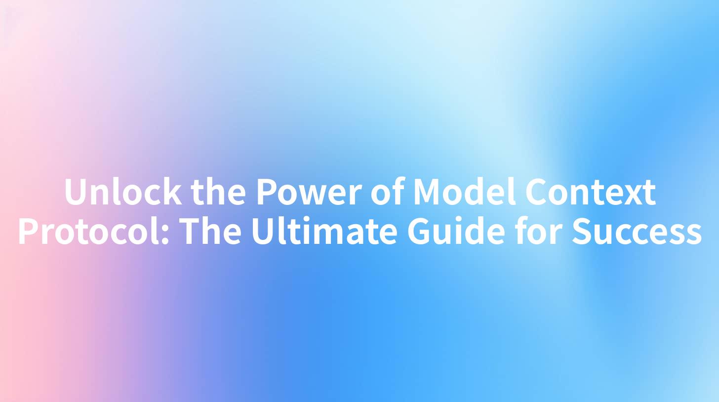 Unlock the Power of Model Context Protocol: The Ultimate Guide for Success