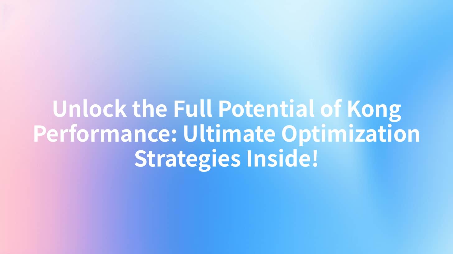 Unlock the Full Potential of Kong Performance: Ultimate Optimization Strategies Inside!