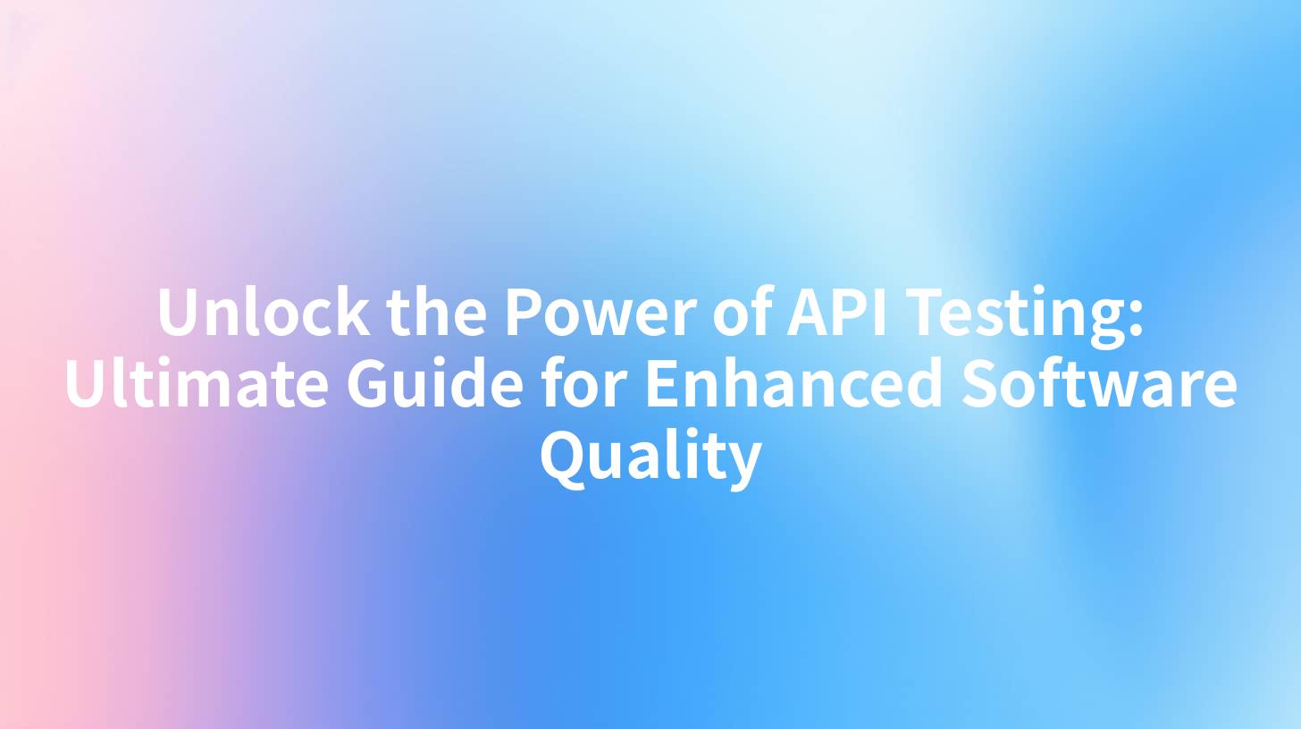 Unlock the Power of API Testing: Ultimate Guide for Enhanced Software Quality