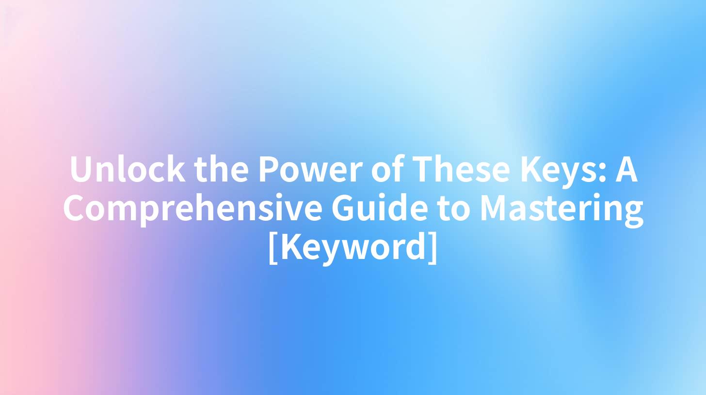 Unlock the Power of These Keys: A Comprehensive Guide to Mastering [Keyword]