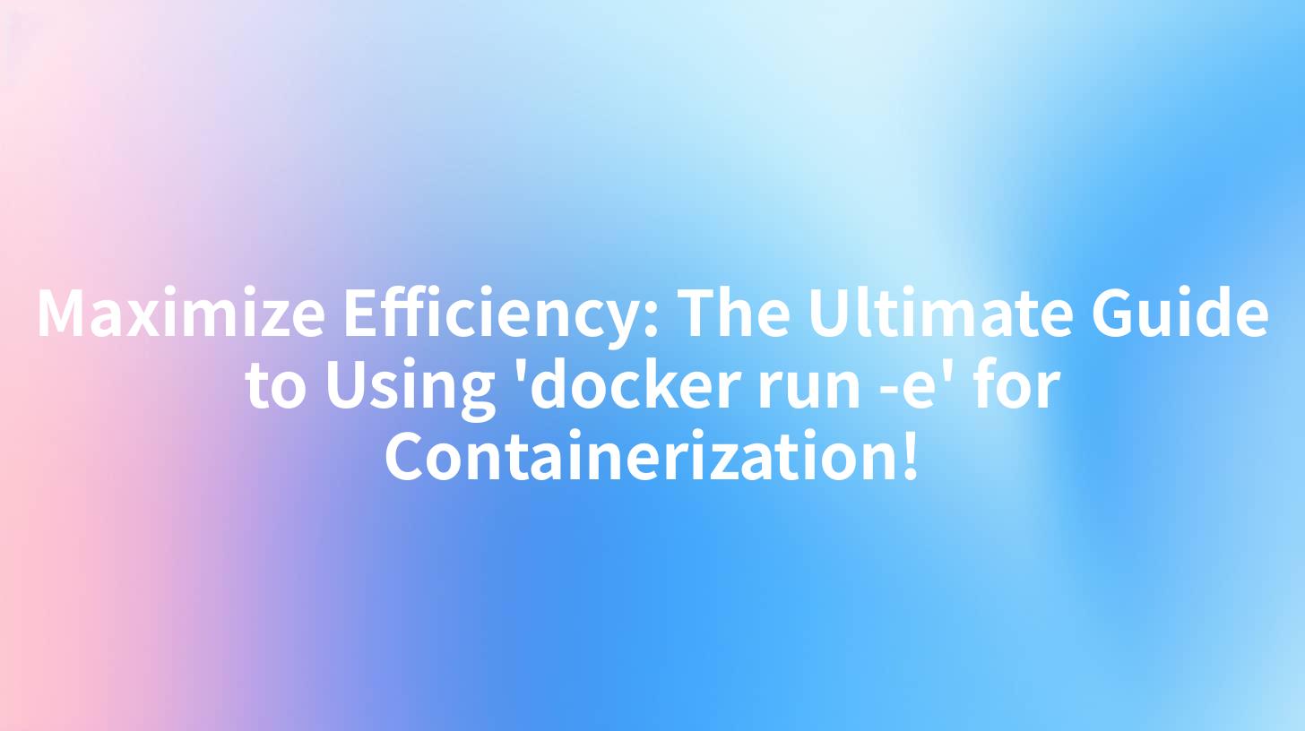 Maximize Efficiency: The Ultimate Guide to Using 'docker run -e' for Containerization!