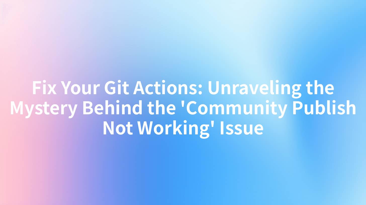 Fix Your Git Actions: Unraveling the Mystery Behind the 'Community Publish Not Working' Issue