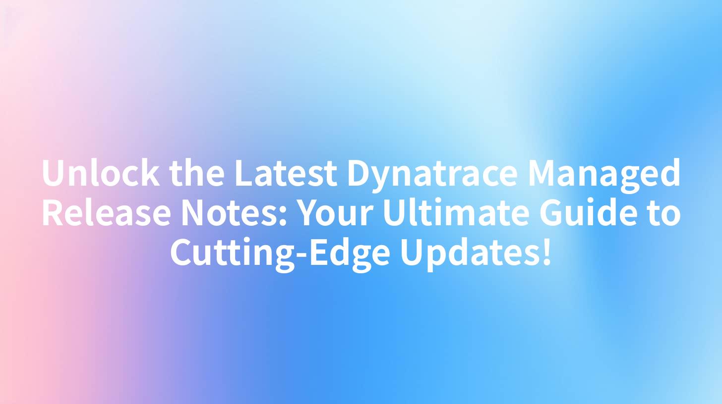 Unlock the Latest Dynatrace Managed Release Notes: Your Ultimate Guide to Cutting-Edge Updates!