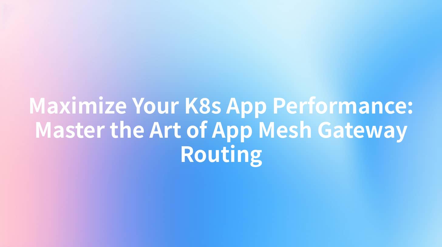 Maximize Your K8s App Performance: Master the Art of App Mesh Gateway Routing