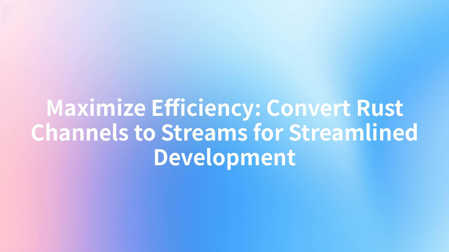 Maximize Efficiency: Convert Rust Channels to Streams for Streamlined Development