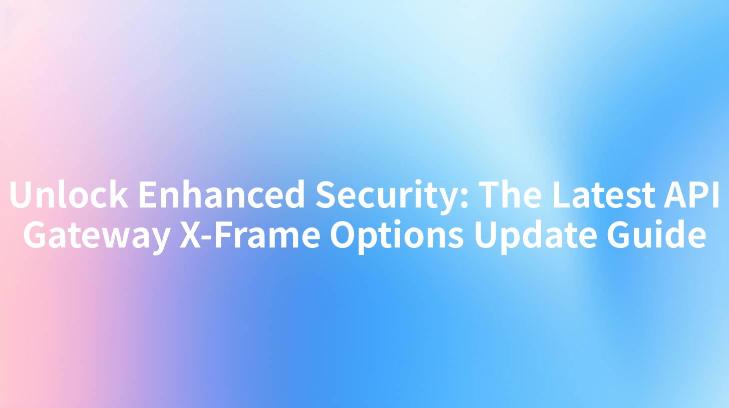 Unlock Enhanced Security: The Latest API Gateway X-Frame Options Update Guide