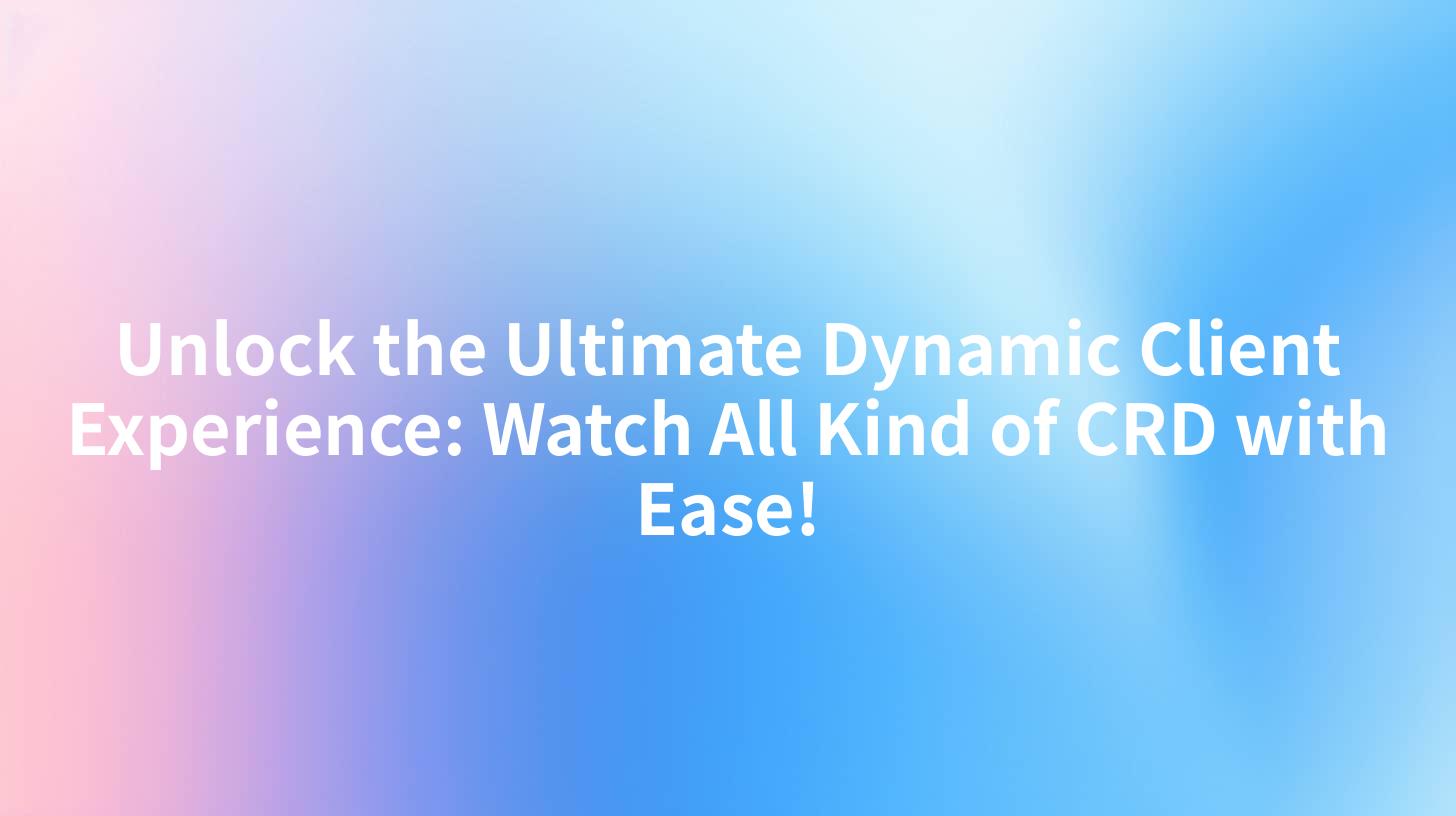 Unlock the Ultimate Dynamic Client Experience: Watch All Kind of CRD with Ease!