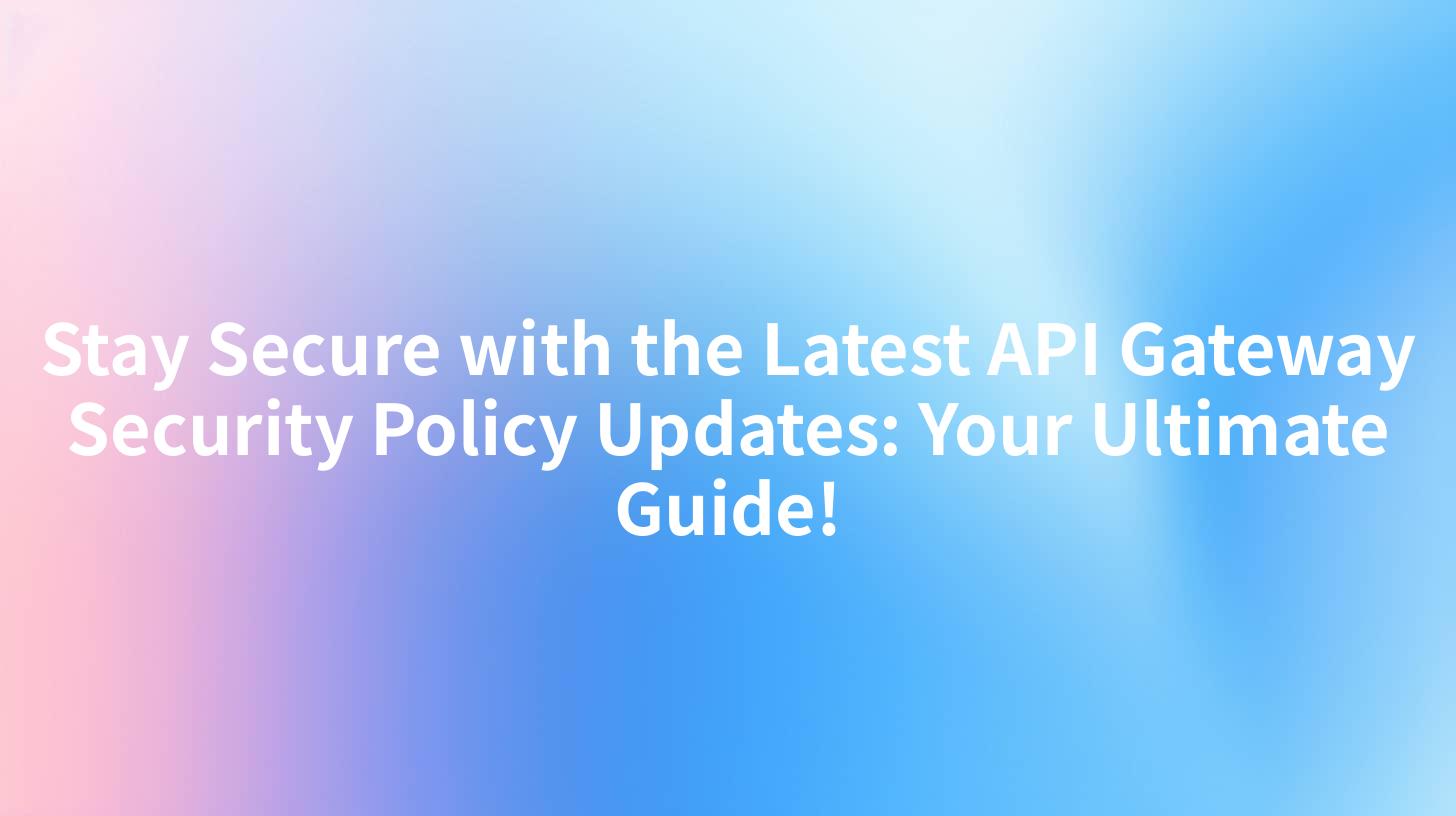 Stay Secure with the Latest API Gateway Security Policy Updates: Your Ultimate Guide!