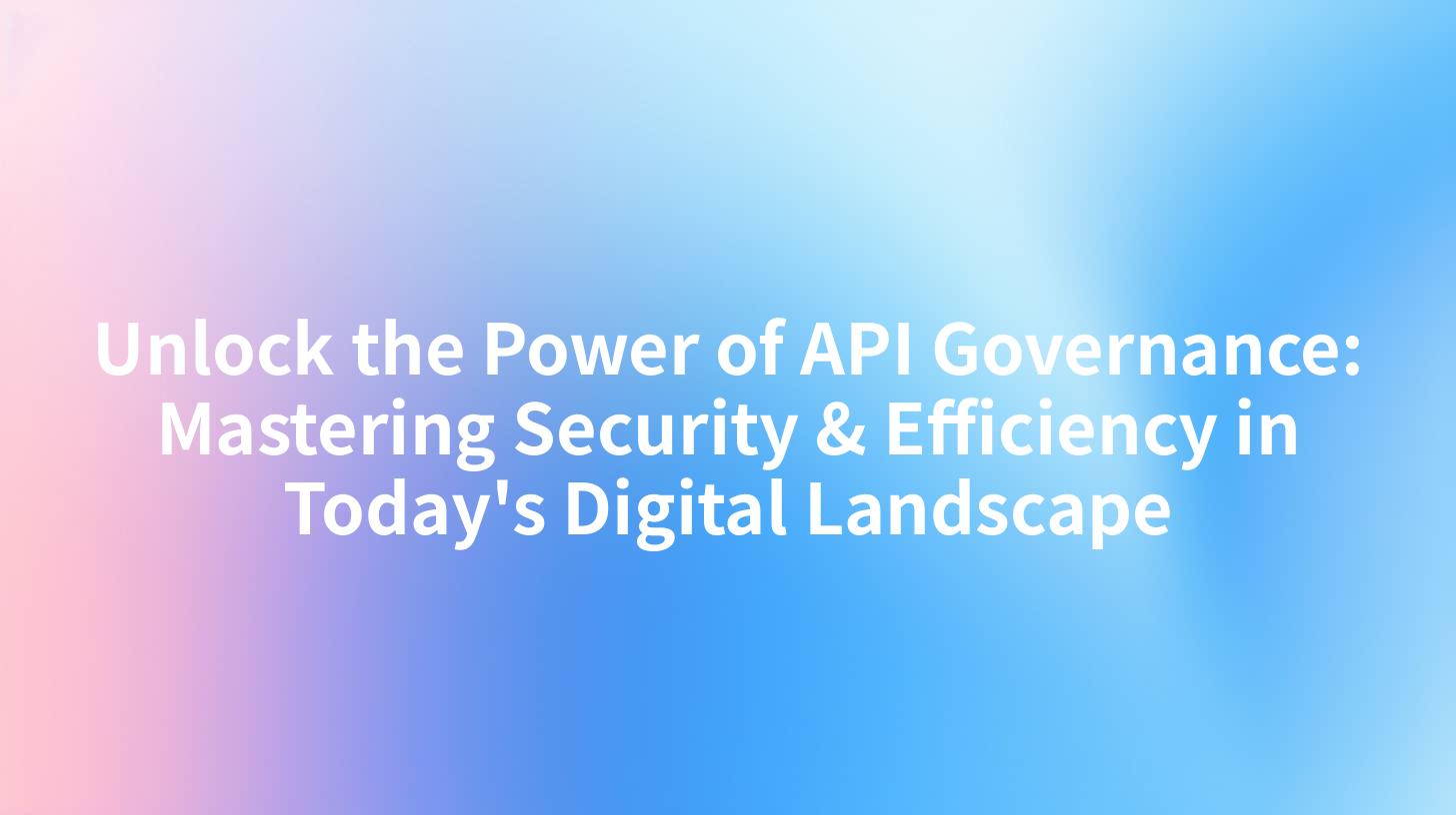Unlock the Power of API Governance: Mastering Security & Efficiency in Today's Digital Landscape