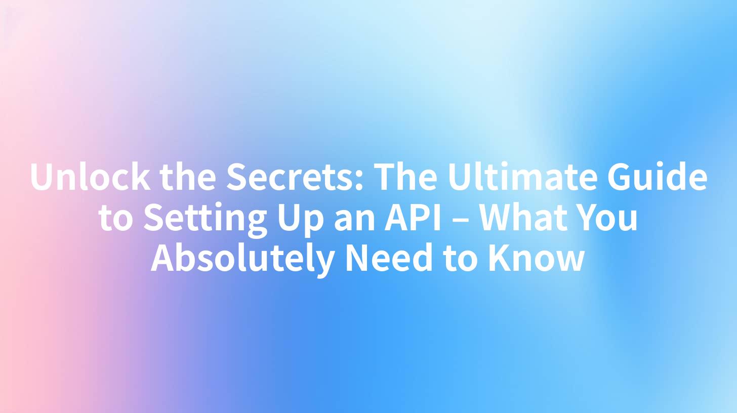 Unlock the Secrets: The Ultimate Guide to Setting Up an API – What You Absolutely Need to Know
