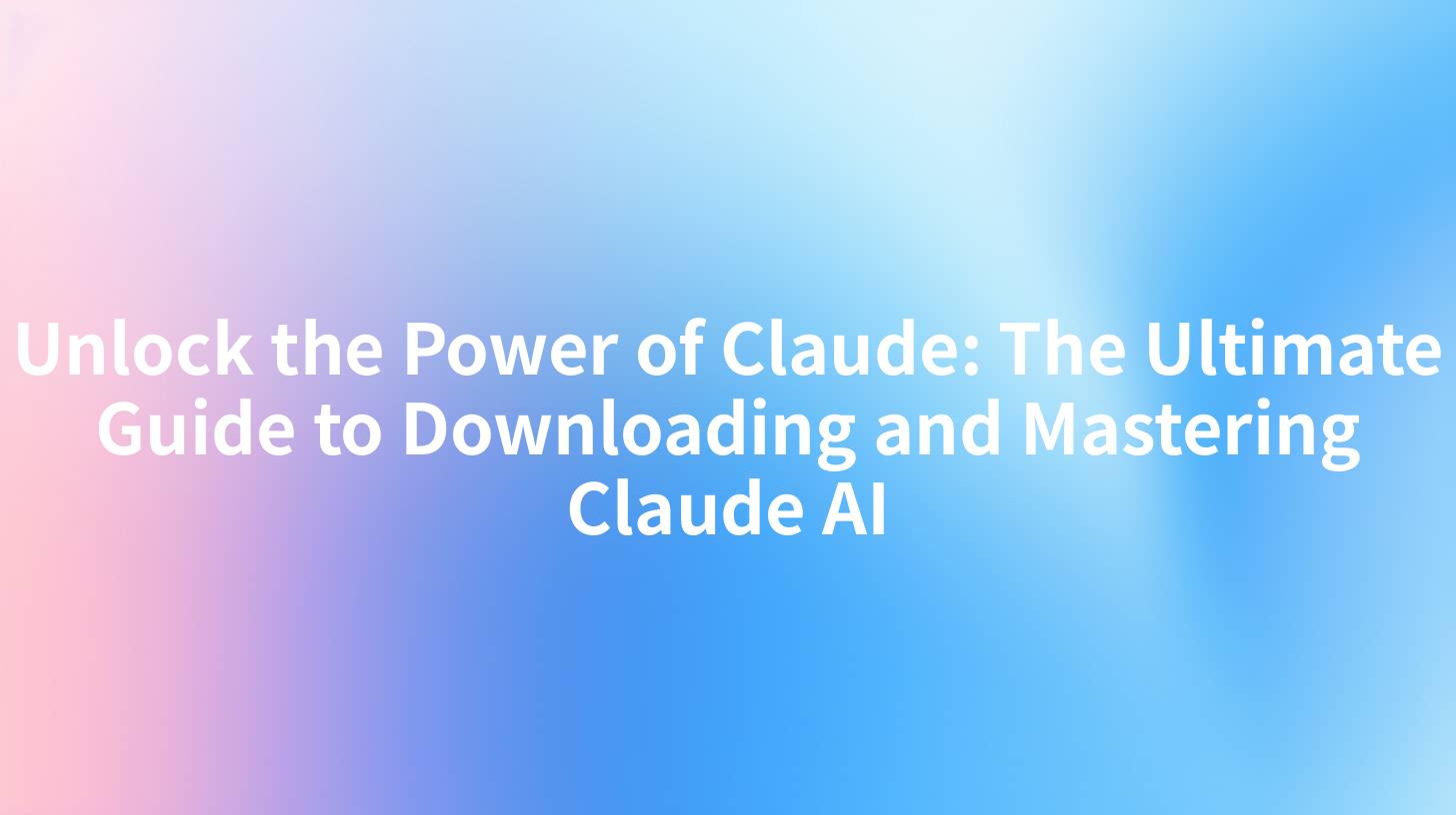 Unlock the Power of Claude: The Ultimate Guide to Downloading and Mastering Claude AI