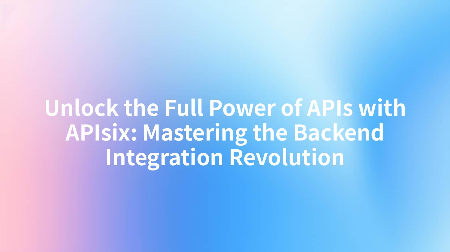 Unlock the Full Power of APIs with APIsix: Mastering the Backend Integration Revolution