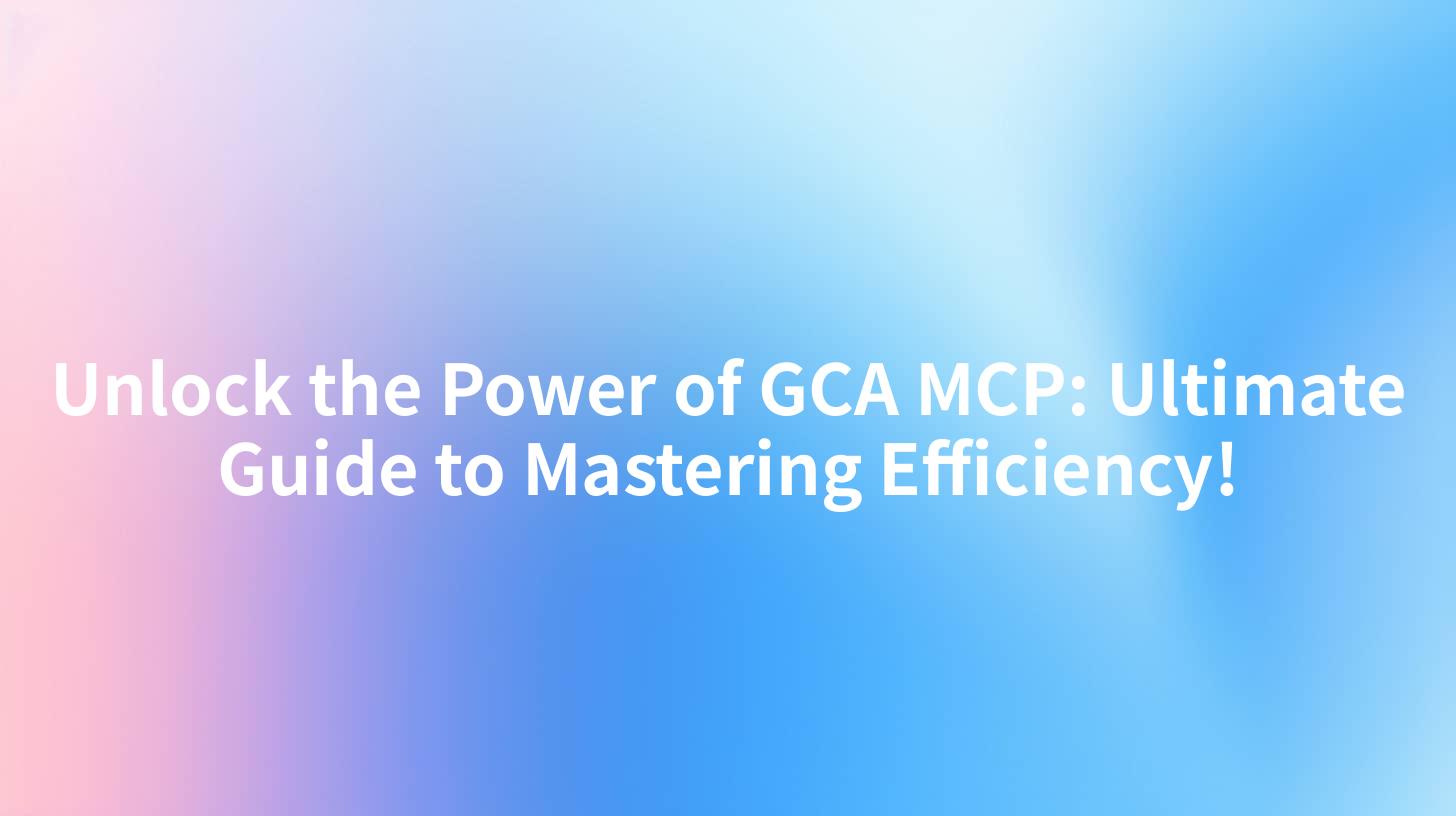 Unlock the Power of GCA MCP: Ultimate Guide to Mastering Efficiency!