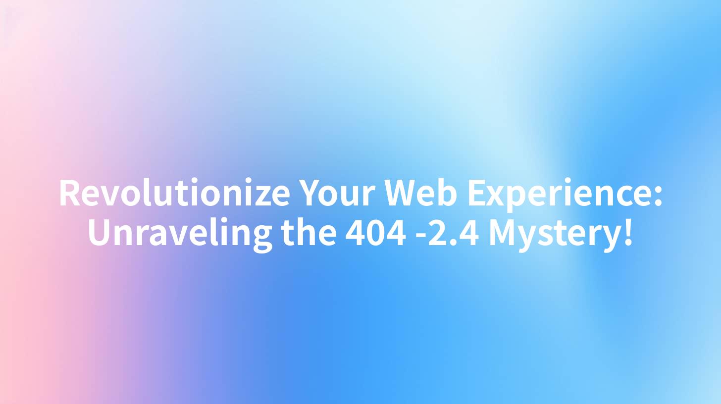 Revolutionize Your Web Experience: Unraveling the 404 -2.4 Mystery!