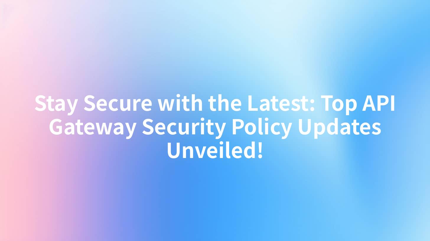 Stay Secure with the Latest: Top API Gateway Security Policy Updates Unveiled!