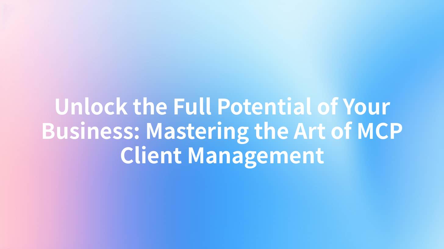 Unlock the Full Potential of Your Business: Mastering the Art of MCP Client Management