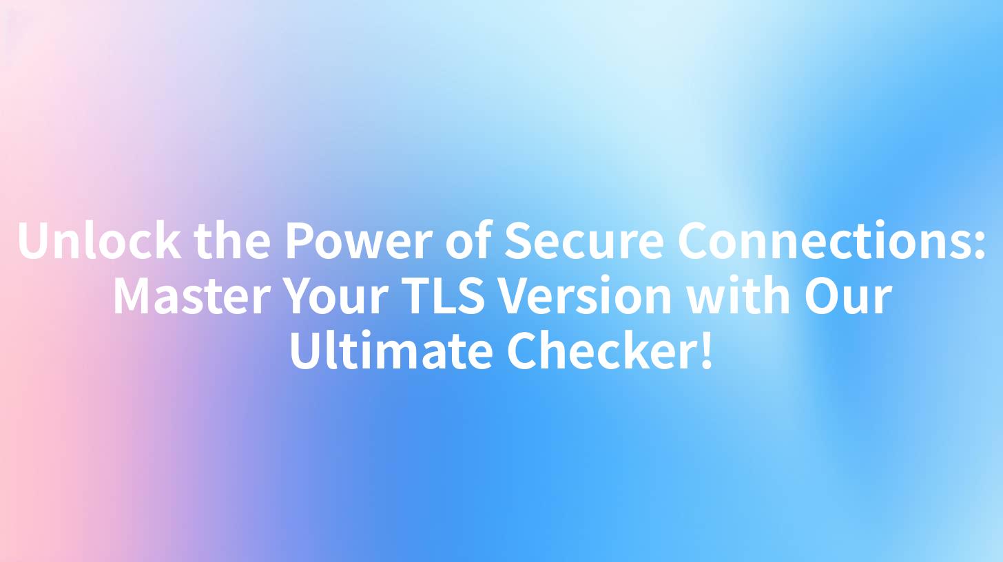 Unlock the Power of Secure Connections: Master Your TLS Version with Our Ultimate Checker!