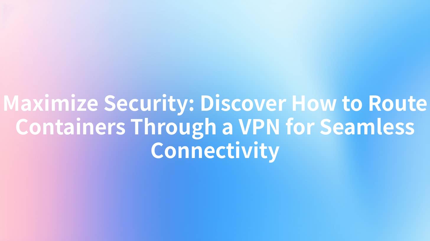 Maximize Security: Discover How to Route Containers Through a VPN for Seamless Connectivity