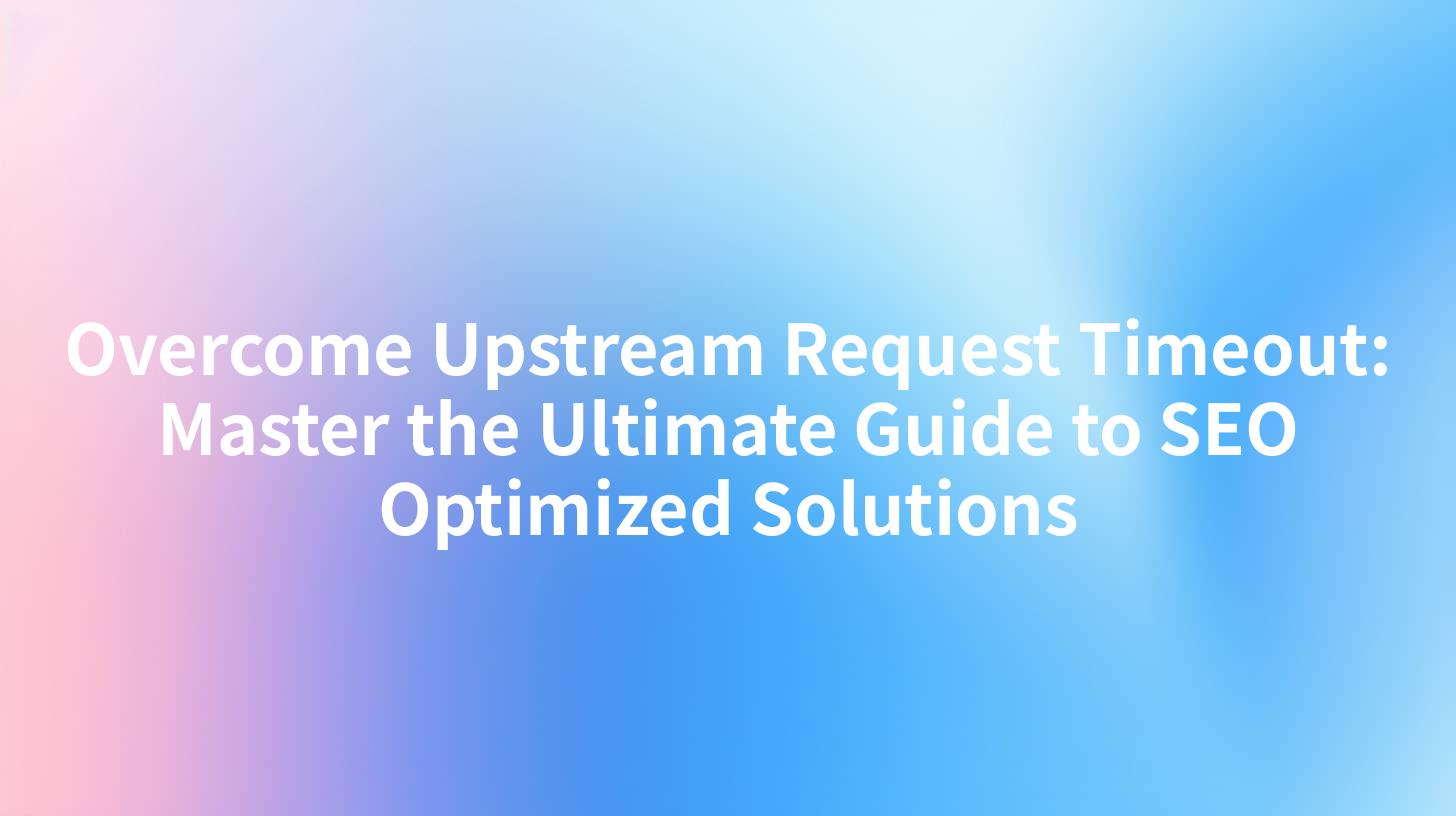 Overcome Upstream Request Timeout: Master the Ultimate Guide to SEO Optimized Solutions