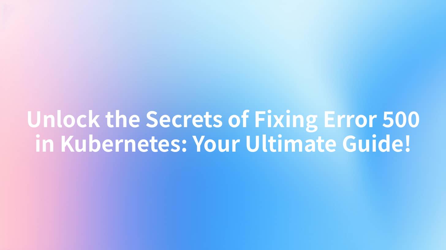 Unlock the Secrets of Fixing Error 500 in Kubernetes: Your Ultimate Guide!
