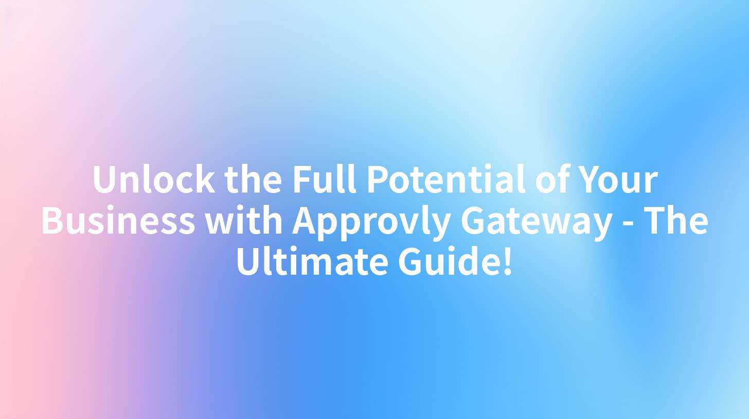 Unlock the Full Potential of Your Business with Approvly Gateway - The Ultimate Guide!