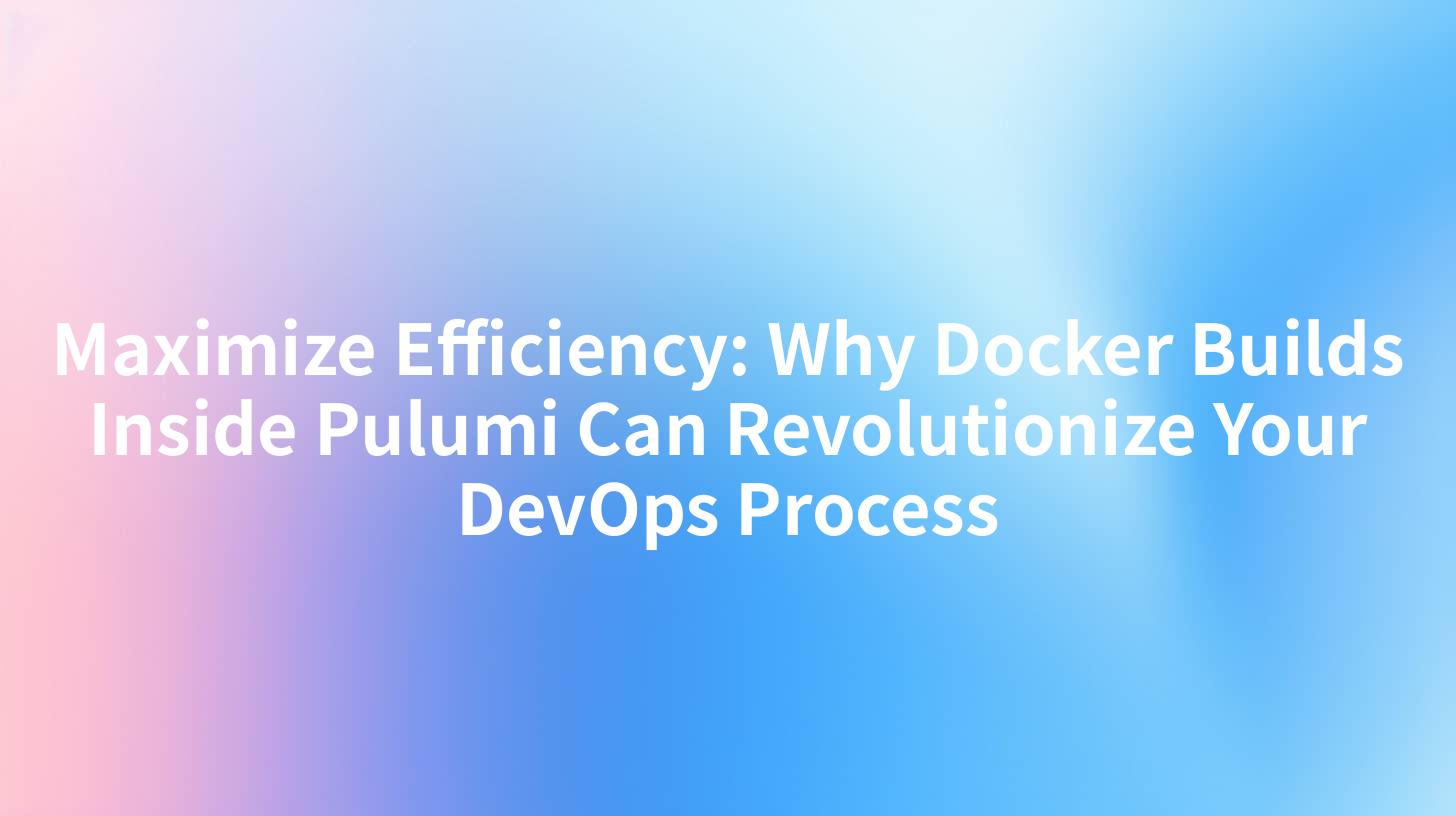 Maximize Efficiency: Why Docker Builds Inside Pulumi Can Revolutionize Your DevOps Process