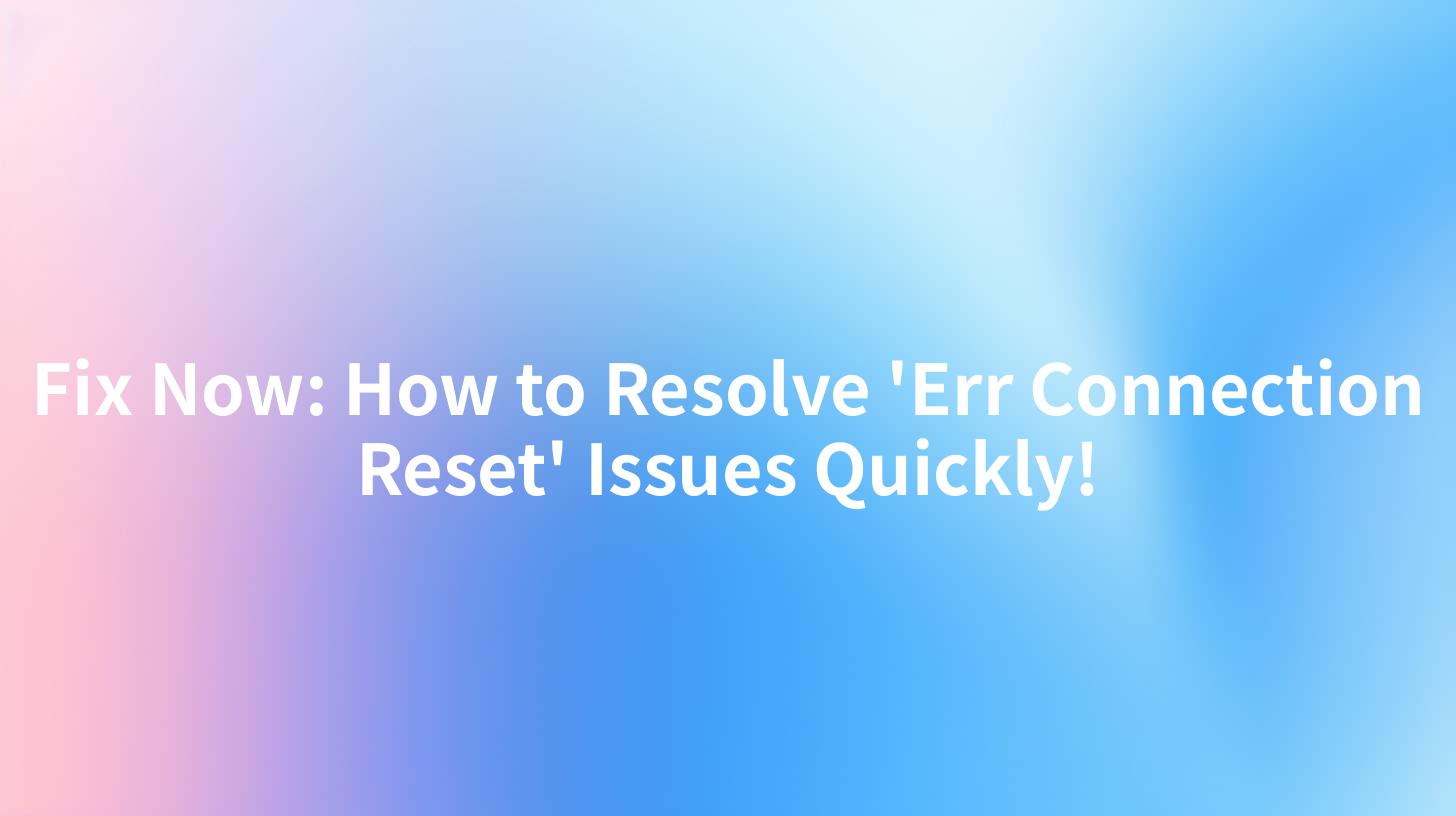 Fix Now: How to Resolve 'Err Connection Reset' Issues Quickly!
