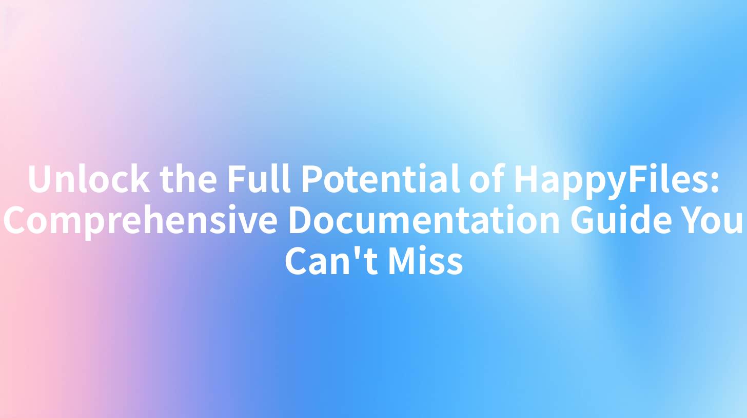 Unlock the Full Potential of HappyFiles: Comprehensive Documentation Guide You Can't Miss
