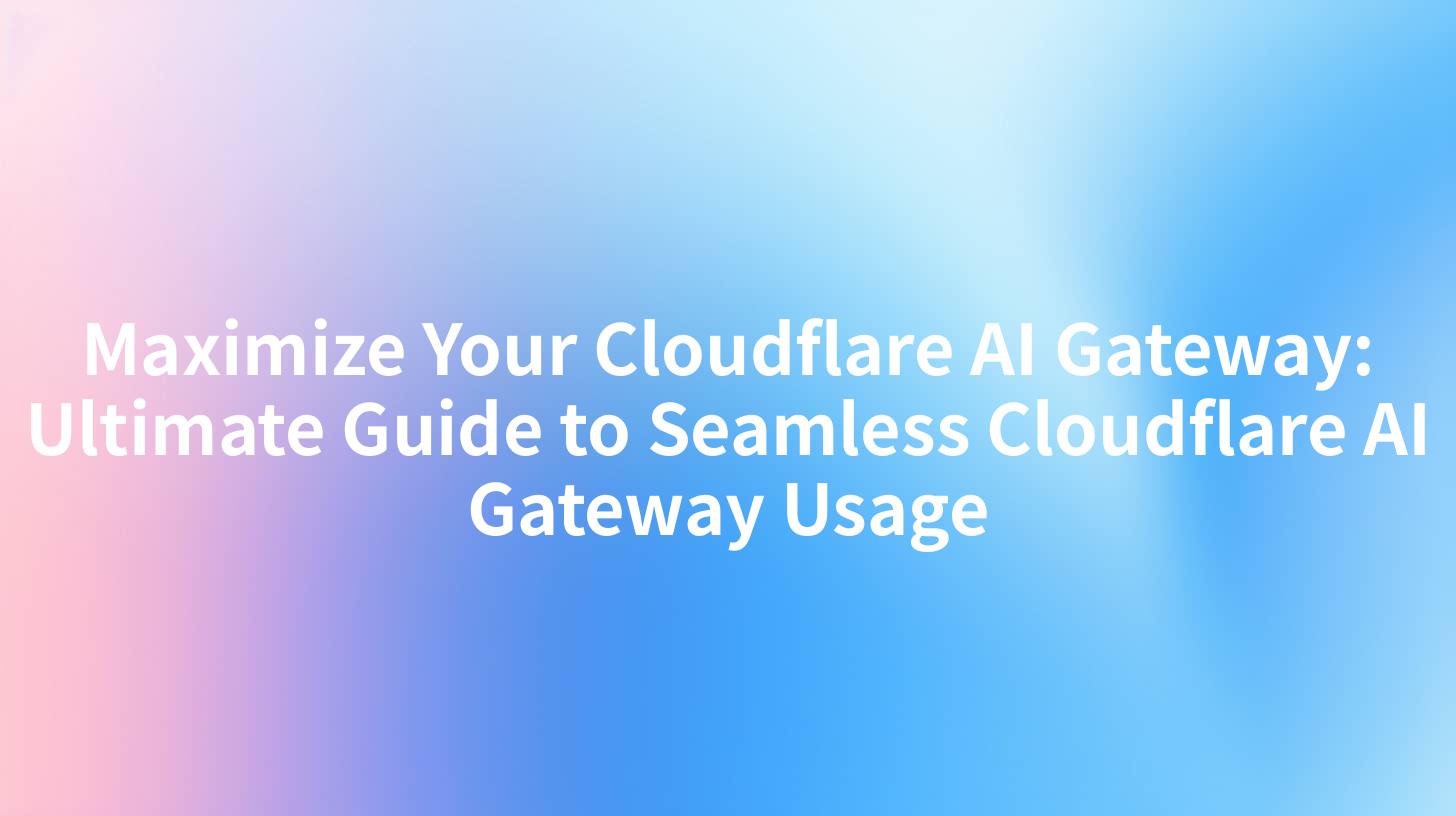 Maximize Your Cloudflare AI Gateway: Ultimate Guide to Seamless Cloudflare AI Gateway Usage