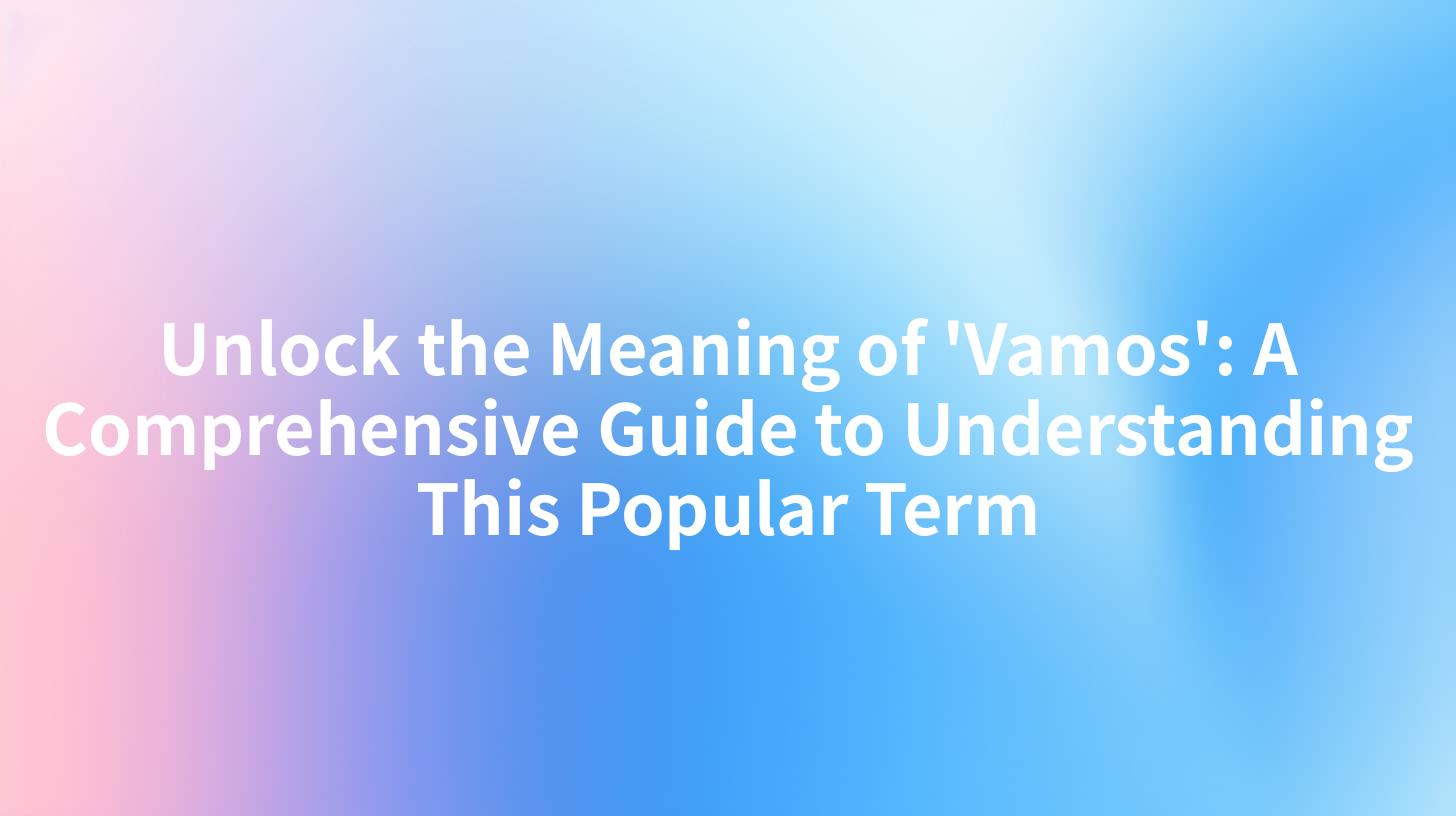Unlock the Meaning of 'Vamos': A Comprehensive Guide to Understanding This Popular Term