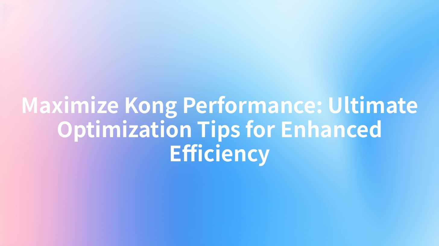 Maximize Kong Performance: Ultimate Optimization Tips for Enhanced Efficiency