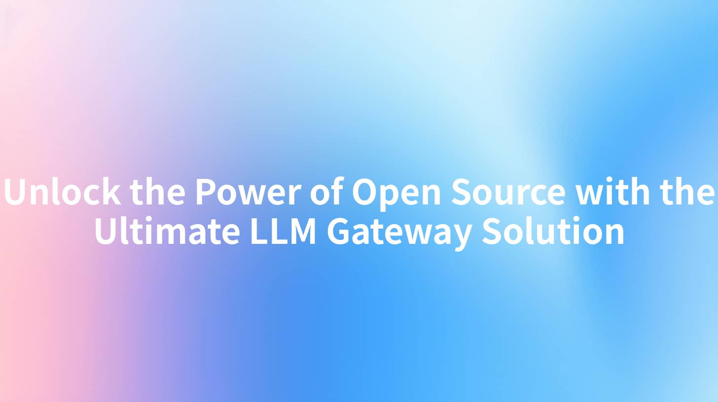 Unlock the Power of Open Source with the Ultimate LLM Gateway Solution