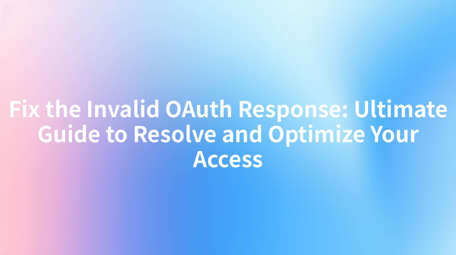 Fix the Invalid OAuth Response: Ultimate Guide to Resolve and Optimize Your Access
