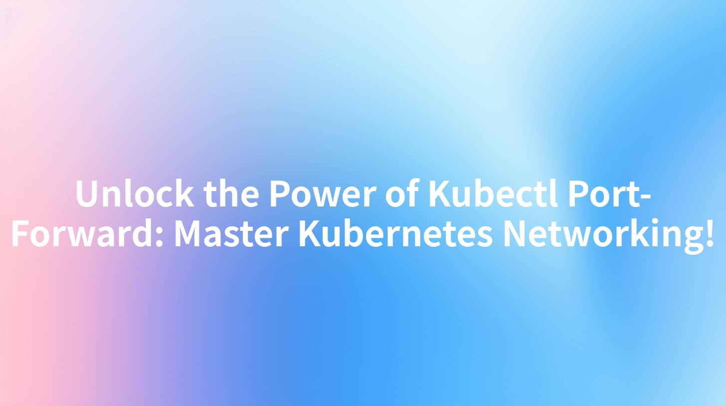 Unlock the Power of Kubectl Port-Forward: Master Kubernetes Networking!