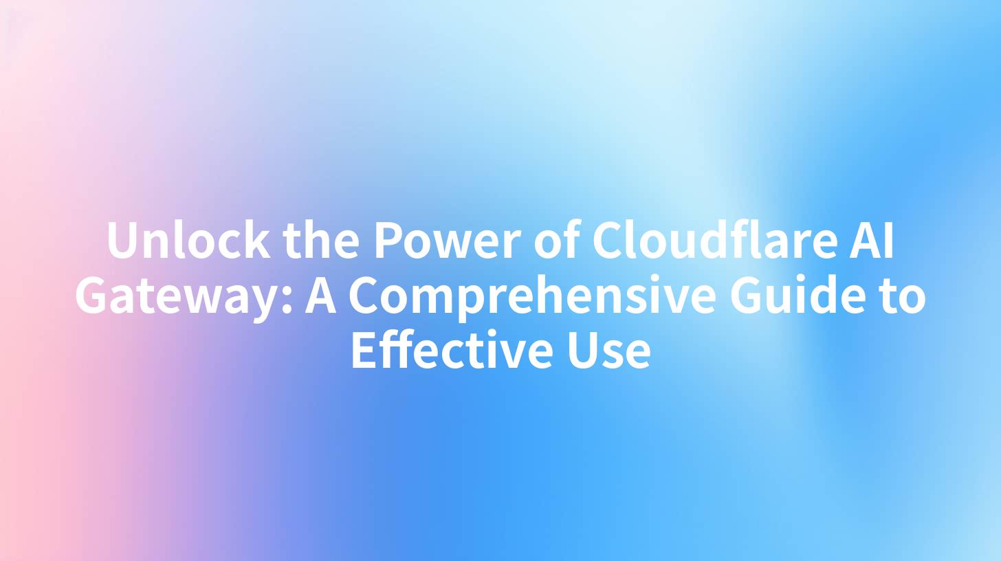 Unlock the Power of Cloudflare AI Gateway: A Comprehensive Guide to Effective Use