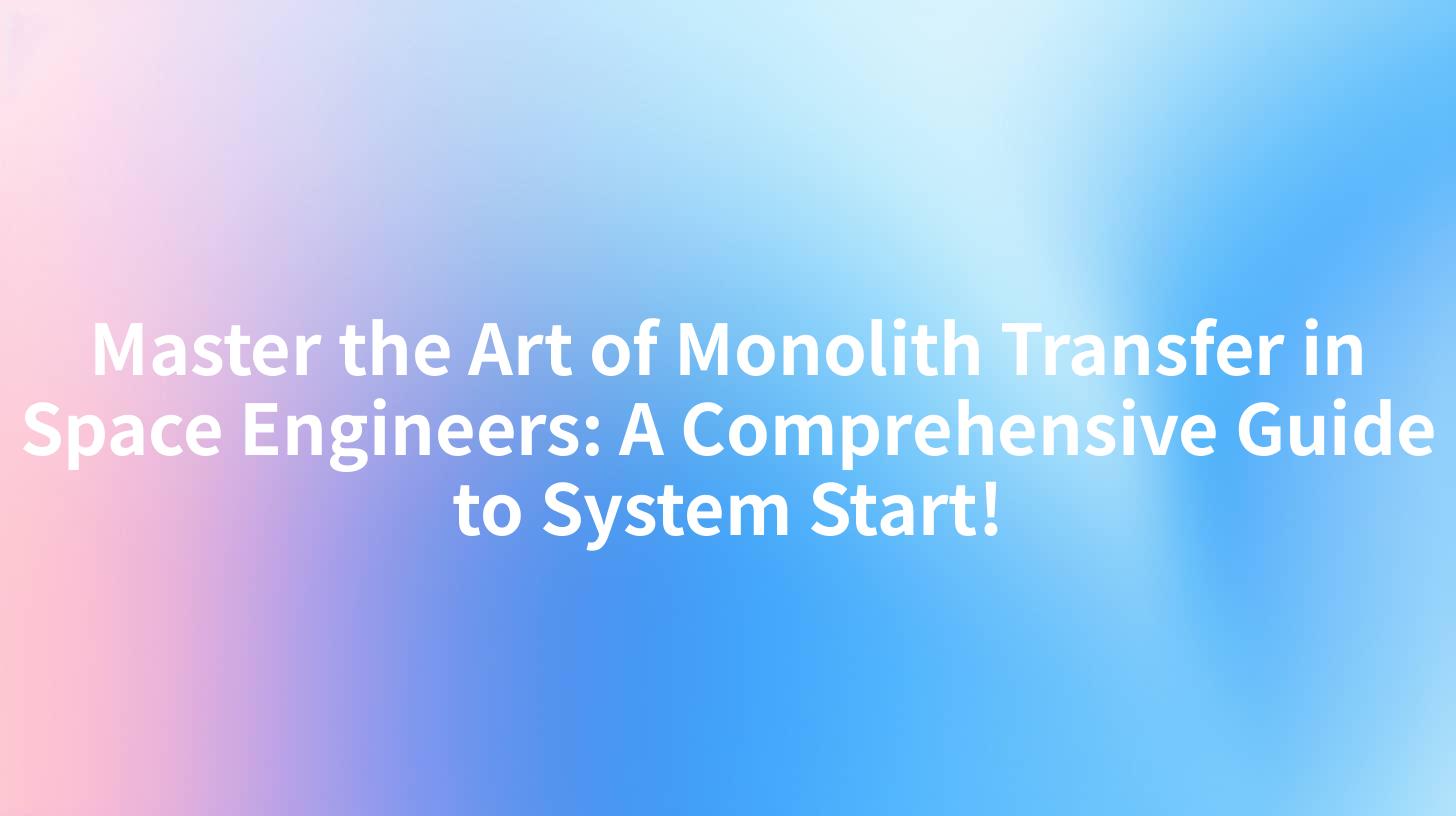 Master the Art of Monolith Transfer in Space Engineers: A Comprehensive Guide to System Start!