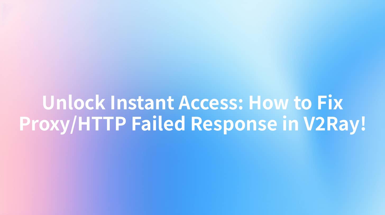 Unlock Instant Access: How to Fix Proxy/HTTP Failed Response in V2Ray!