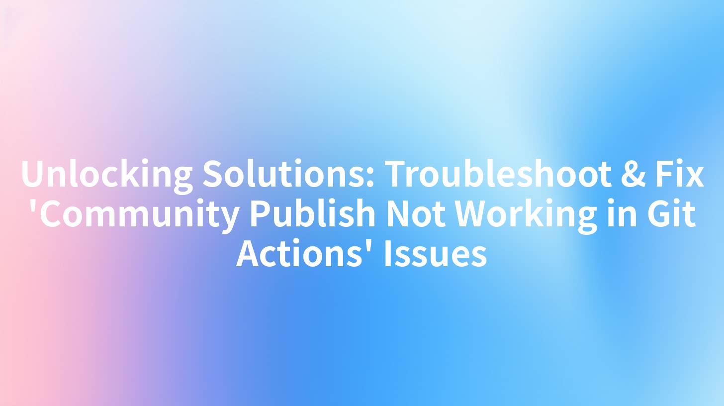 Unlocking Solutions: Troubleshoot & Fix 'Community Publish Not Working in Git Actions' Issues