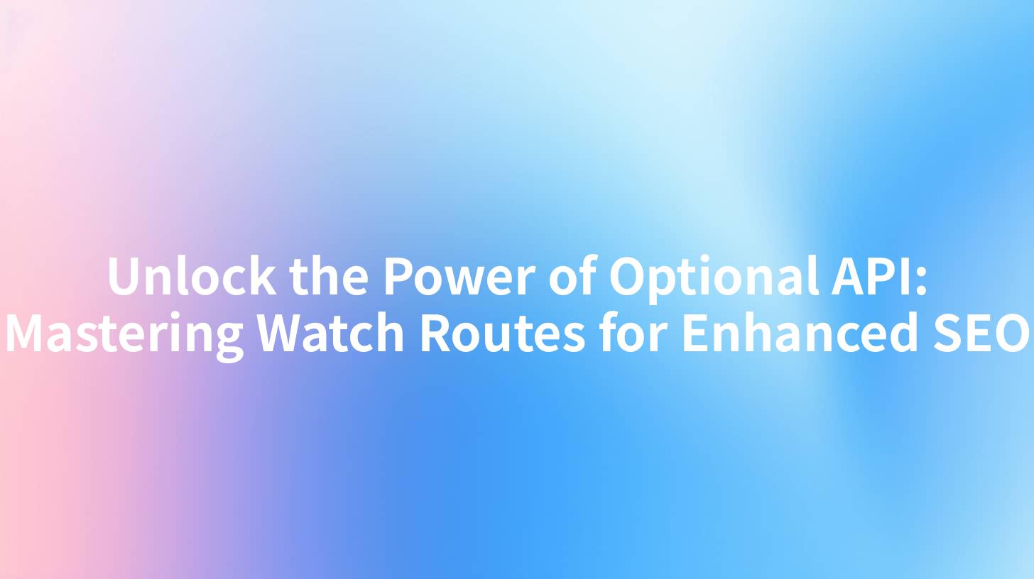 Unlock the Power of Optional API: Mastering Watch Routes for Enhanced SEO