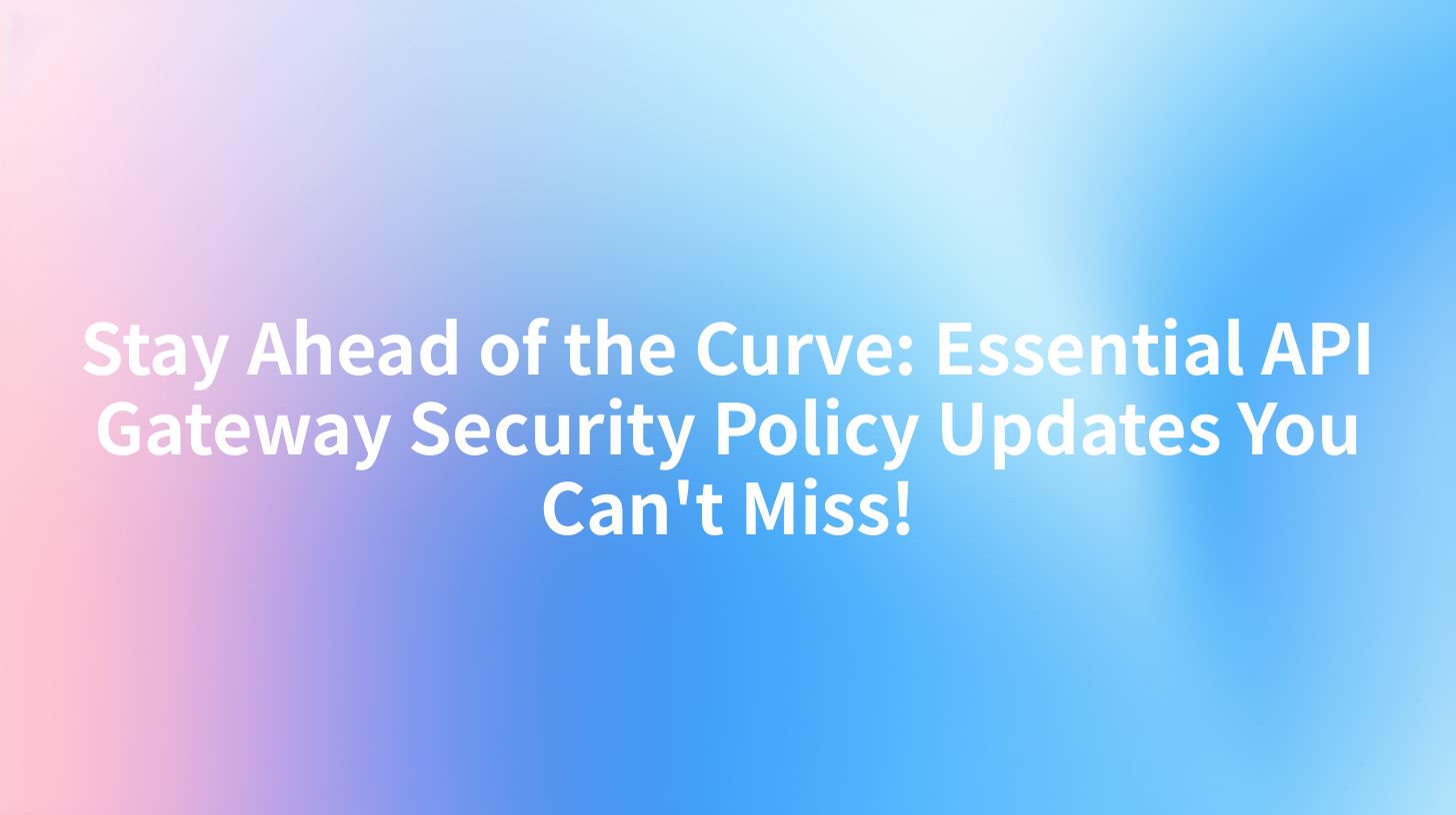 Stay Ahead of the Curve: Essential API Gateway Security Policy Updates You Can't Miss!